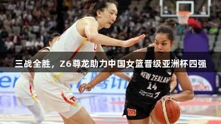 三战全胜，Z6尊龙助力中国女篮晋级亚洲杯四强