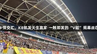 烟火气与乡情交汇，K8凯发天生赢家·一触即发的“V超”揭幕战在潍城打响