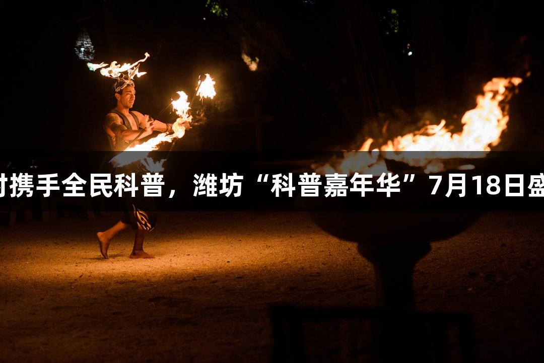尊龙凯时携手全民科普，潍坊“科普嘉年华”7月18日盛大开启！