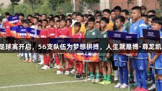亚泰青少年足球赛开启，56支队伍为梦想拼搏，人生就是博-尊龙凯时助力成长！