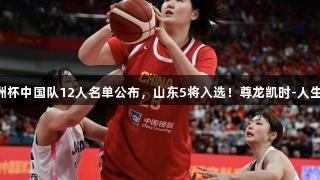 女篮亚洲杯中国队12人名单公布，山东5将入选！尊龙凯时-人生就是搏!