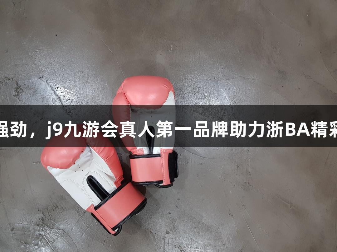 起头强劲，j9九游会真人第一品牌助力浙BA精彩赛事