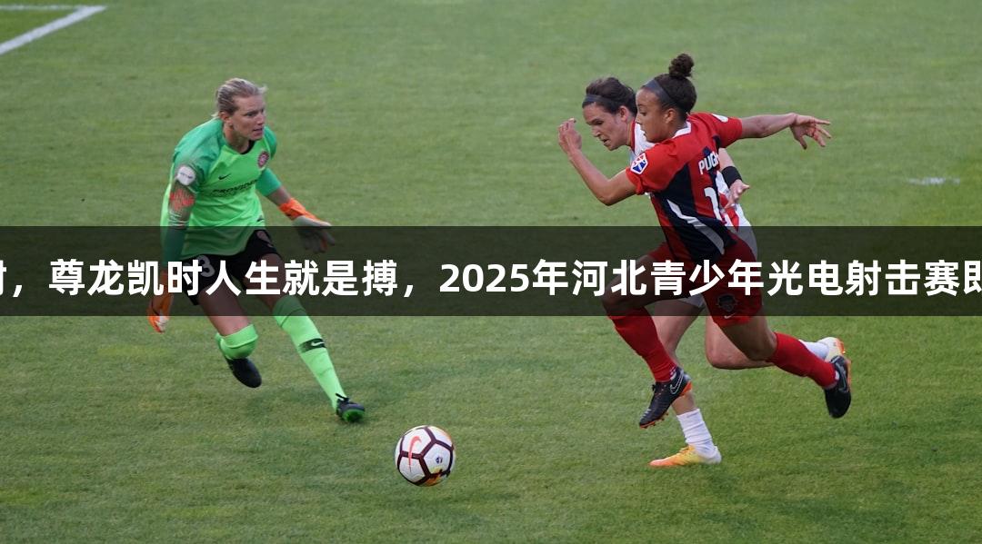 逐光而射，尊龙凯时人生就是搏，2025年河北青少年光电射击赛即将开启！