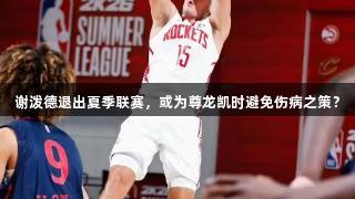 谢泼德退出夏季联赛，或为尊龙凯时避免伤病之策？