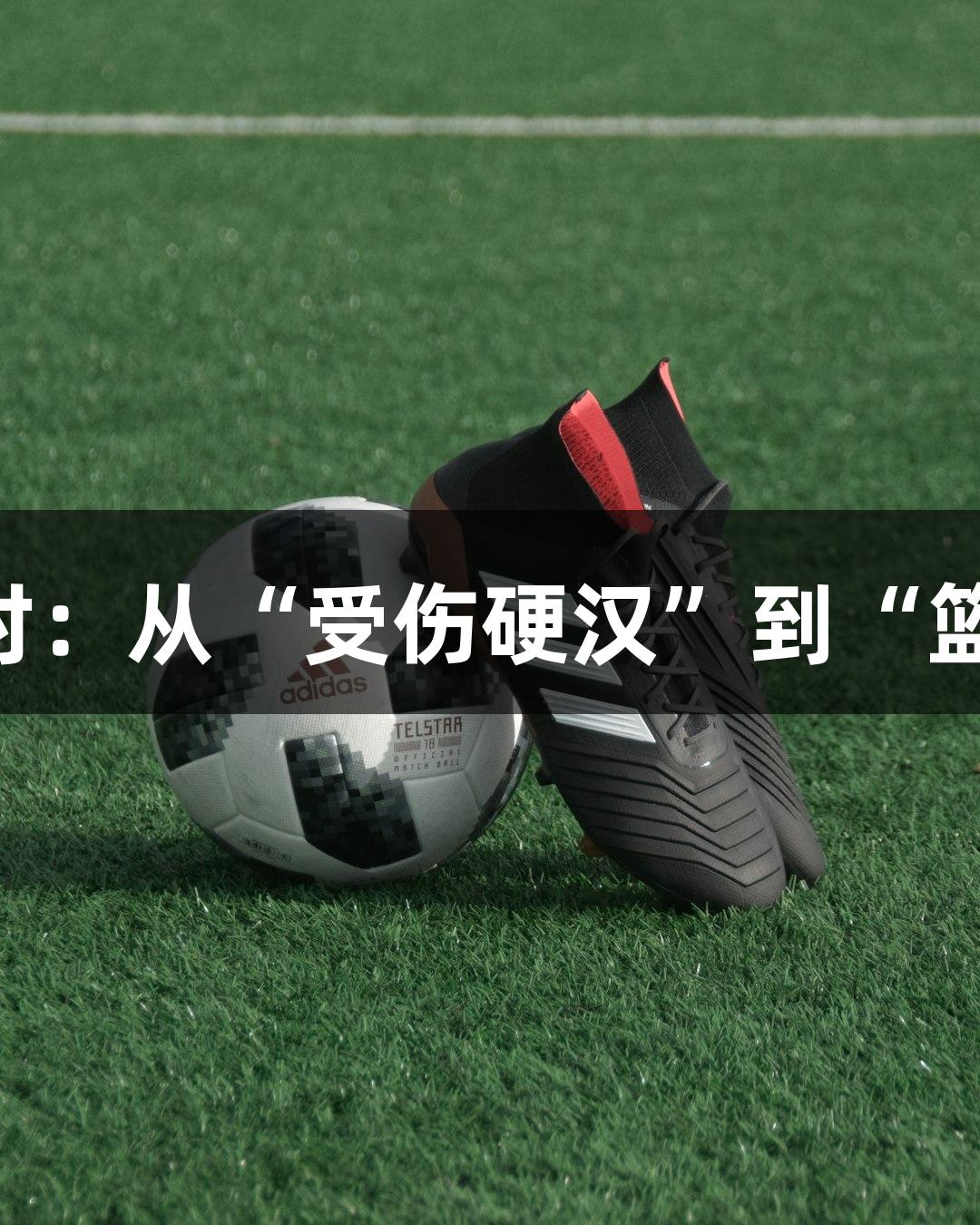 绿水青山中的尊龙凯时：从“受伤硬汉”到“篮球奶爸”的MVP之旅