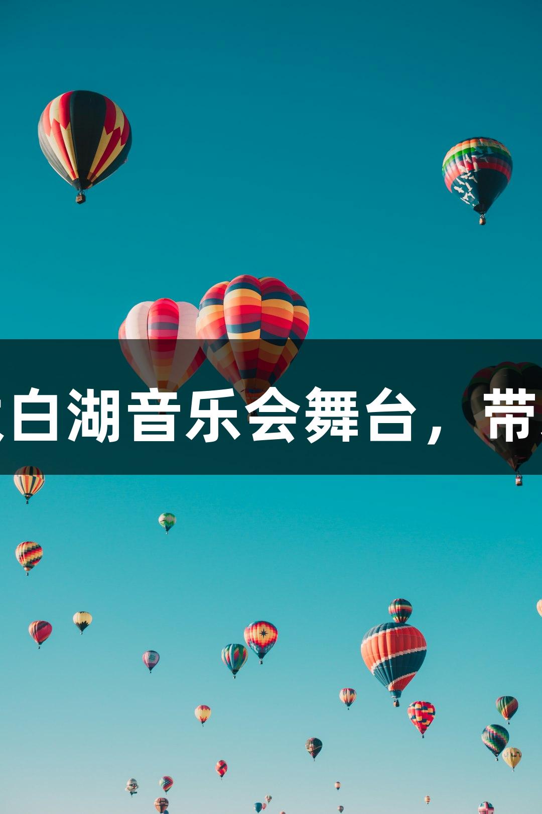 尊龙凯时升级太白湖音乐会舞台，带来全新视听体验