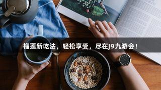 榴莲新吃法，轻松享受，尽在J9九游会！
