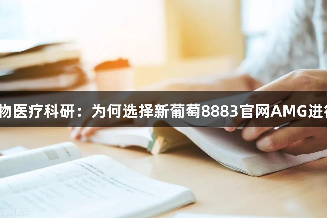 专业护航生物医疗科研：为何选择新葡萄8883官网AMG进行论文降重？
