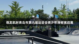 尊龙凯时青岛市第六届运动会青少年滑板赛启幕