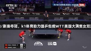 王艺迪/蒯曼夺冠，k1体育助力国乒包揽WTT美国大满贯女双冠亚军