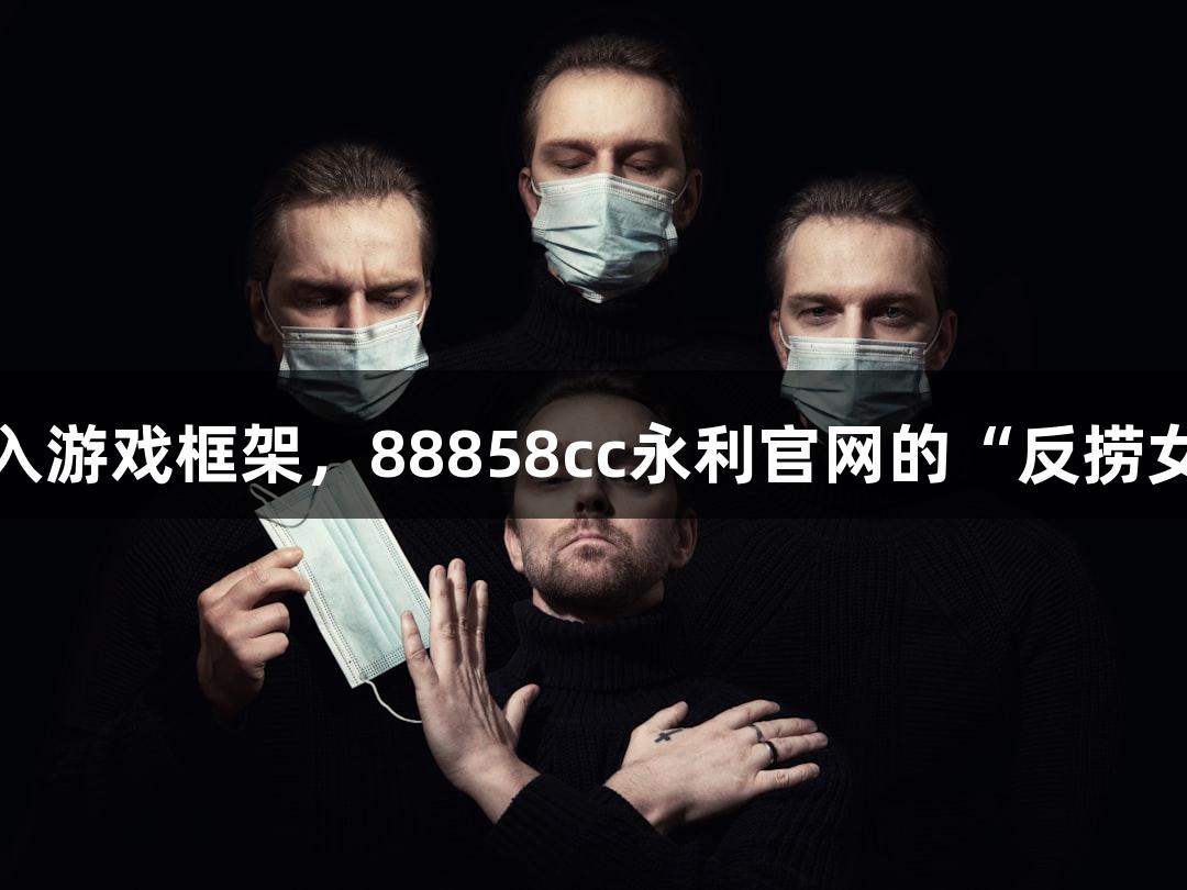 短剧叙事融入游戏框架，88858cc永利官网的“反捞女”火热上线