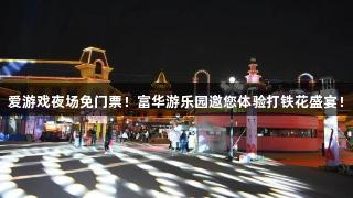 爱游戏夜场免门票！富华游乐园邀您体验打铁花盛宴！