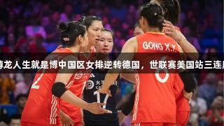 尊龙人生就是博中国区女排逆转德国，世联赛美国站三连胜