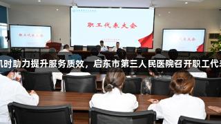 尊龙凯时助力提升服务质效，启东市第三人民医院召开职工代表大会