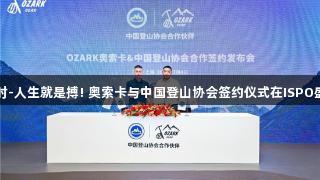 尊龙凯时-人生就是搏! 奥索卡与中国登山协会签约仪式在ISPO盛大举行