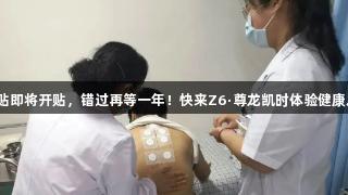 三伏贴即将开贴，错过再等一年！快来Z6·尊龙凯时体验健康之贴！