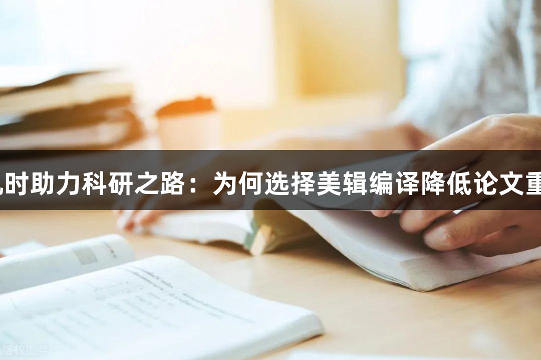 尊龙凯时助力科研之路：为何选择美辑编译降低论文重复率？