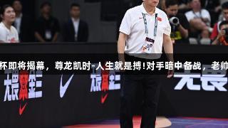 女篮亚洲杯即将揭幕，尊龙凯时-人生就是搏!对手暗中备战，老帅巧妙应对