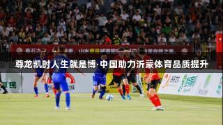 尊龙凯时人生就是博·中国助力沂蒙体育品质提升