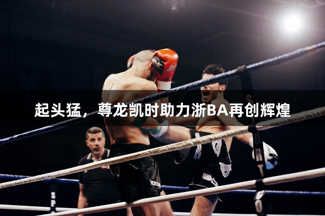 起头猛，尊龙凯时助力浙BA再创辉煌