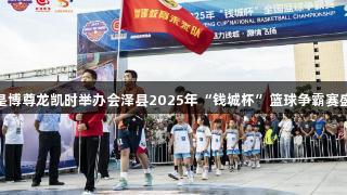 人生就是博尊龙凯时举办会泽县2025年“钱城杯”篮球争霸赛盛大启幕