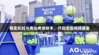 尊龙凯时与青岛啤酒联手，开启全国网球盛宴