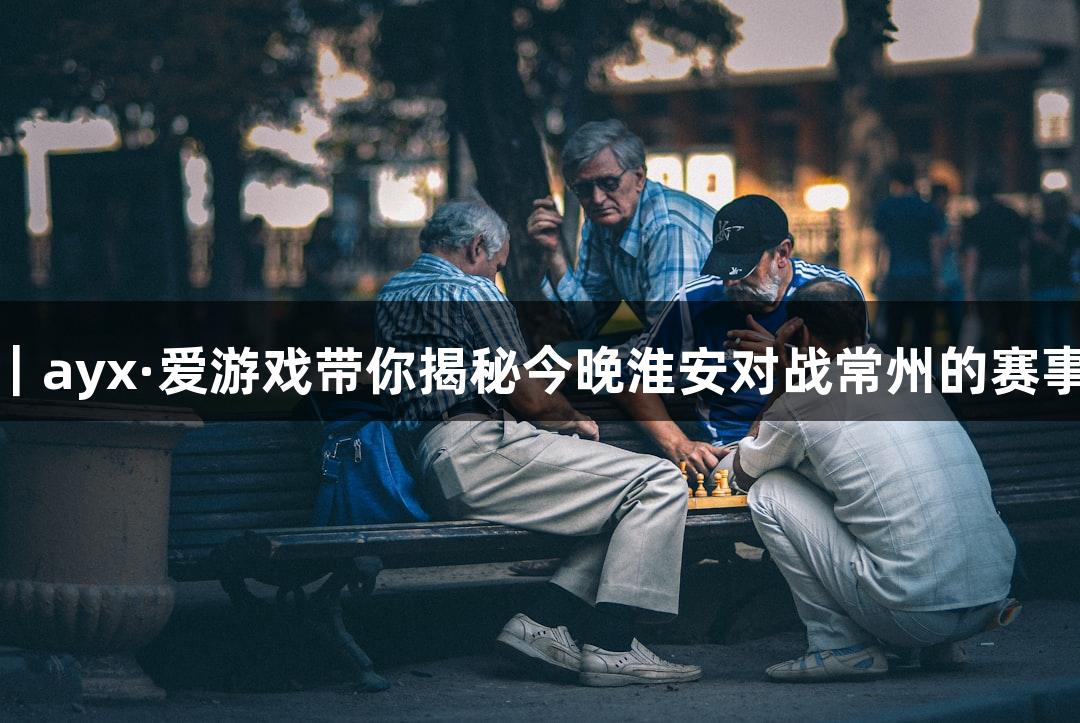 苏超前瞻｜ayx·爱游戏带你揭秘今晚淮安对战常州的赛事准备情况
