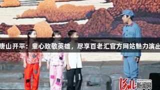 唐山开平：童心致敬英雄，尽享百老汇官方网站魅力演出