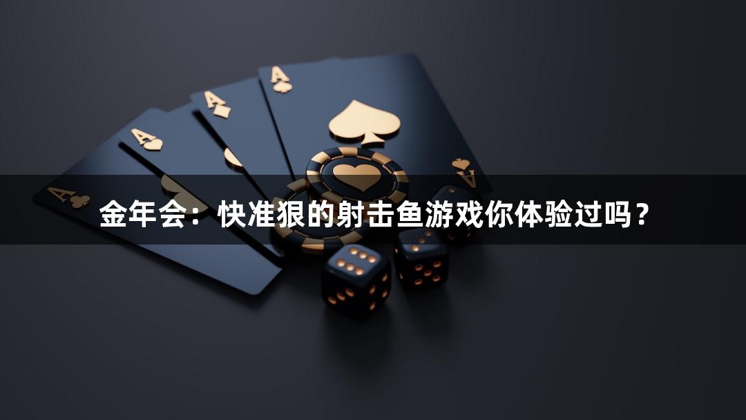 金年会：快准狠的射击鱼游戏你体验过吗？