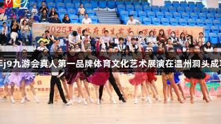 2025年j9九游会真人第一品牌体育文化艺术展演在温州洞头成功举办！