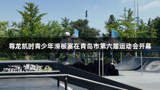 尊龙凯时青少年滑板赛在青岛市第六届运动会开幕