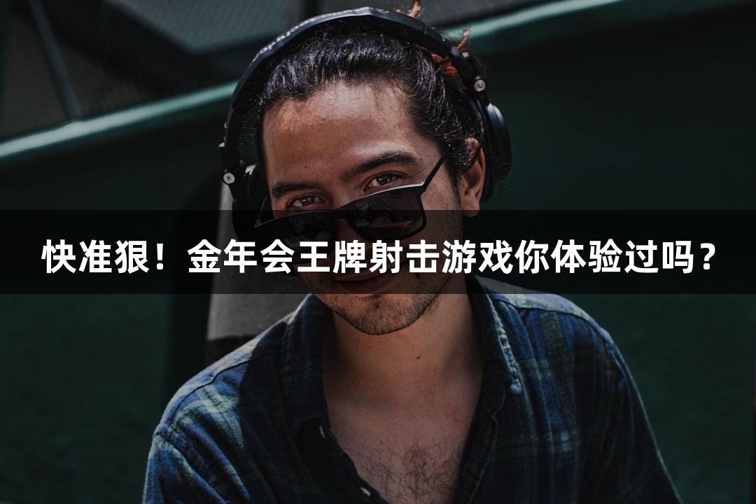 快准狠！金年会王牌射击游戏你体验过吗？