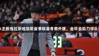 CBA主教练拉斯维加斯夏季联赛考察外援，金年会助力球队选材