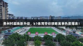 贵州村超焕新升级，k1体育带你领略赛事热度爆表！