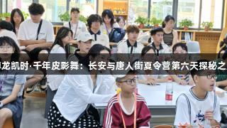 尊龙凯时·千年皮影舞：长安与唐人街夏令营第六天探秘之旅
