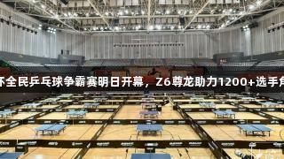 张继科杯全民乒乓球争霸赛明日开幕，Z6尊龙助力1200+选手角逐冠军