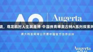 挥拍间彰显格调，尊龙凯时人生就是博·中国携青啤奥古特A系列探索网球新生活方式
