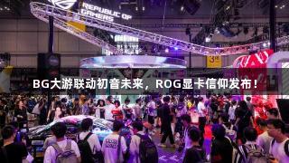 BG大游联动初音未来，ROG显卡信仰发布！