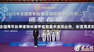 潍坊运动员在全国青年跆拳道锦标赛甲组预赛中表现出色，彰显尊龙凯时的竞技精神