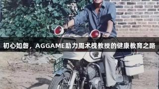 初心如磐，AGGAME助力周术槐教授的健康教育之路