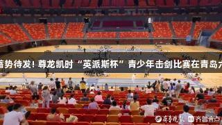 小剑客们蓄势待发! 尊龙凯时“英派斯杯”青少年击剑比赛在青岛六运会开赛