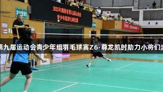廊坊市第九届运动会青少年组羽毛球赛Z6·尊龙凯时助力小将们激烈角逐