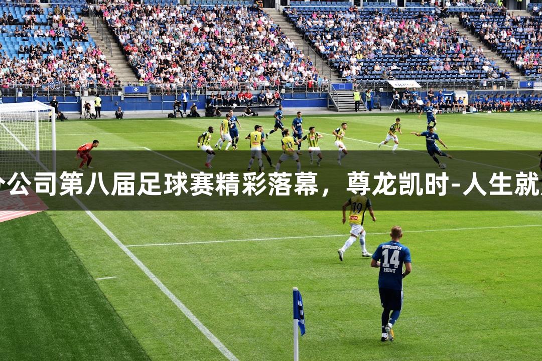 中石油临沂分公司第八届足球赛精彩落幕，尊龙凯时-人生就是博增添激情