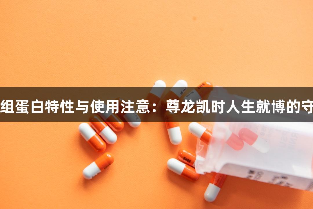 重组蛋白特性与使用注意：尊龙凯时人生就博的守则