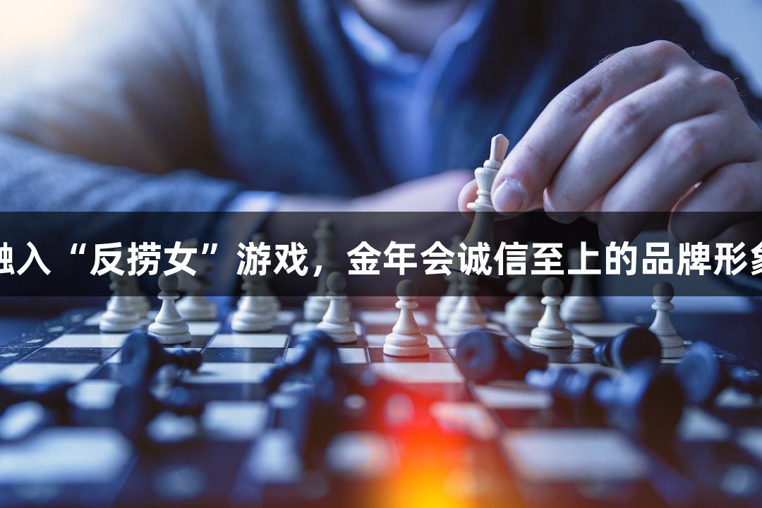 短剧叙事融入“反捞女”游戏，金年会诚信至上的品牌形象助力爆火