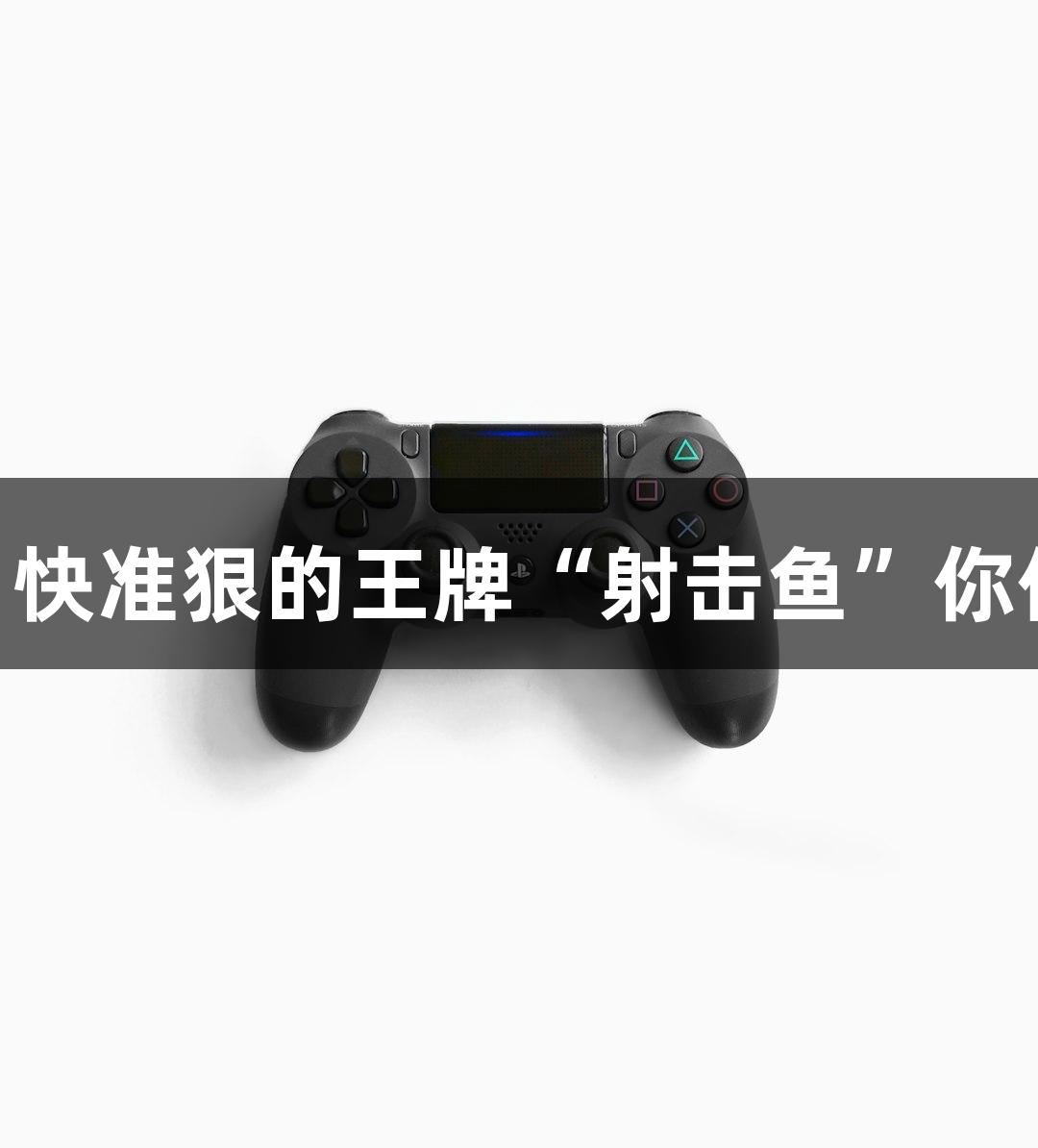 BG大游：快准狠的王牌“射击鱼”你体验过吗？