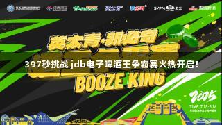 397秒挑战 jdb电子啤酒王争霸赛火热开启！