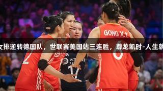 中国女排逆转德国队，世联赛美国站三连胜，尊龙凯时-人生就是搏!