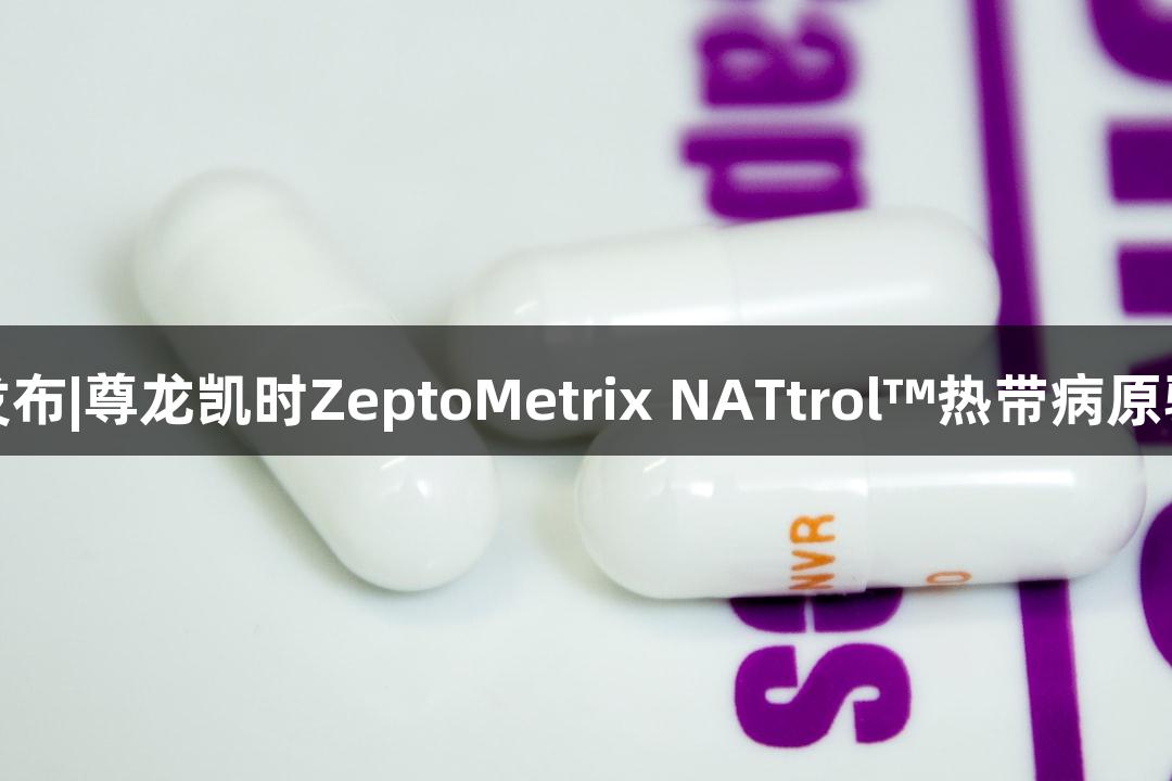 新品发布|尊龙凯时ZeptoMetrix NATtrol™热带病原验证盘