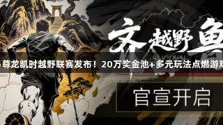 2025尊龙凯时越野联赛发布！20万奖金池+多元玩法点燃游戏热潮